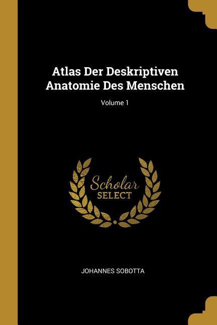 Atlas Der Deskriptiven Anatomie Des Menschen; Volume 1 - Sobotta, Johannes