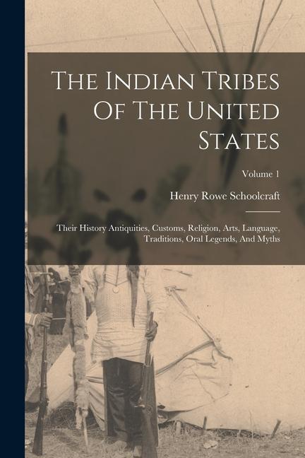 The Indian Tribes Of The United States: Their History Antiquities, Customs, Religion, Arts, Language, Traditions, Oral Legends, And Myths; Volume 1 - Schoolcraft, Henry Rowe