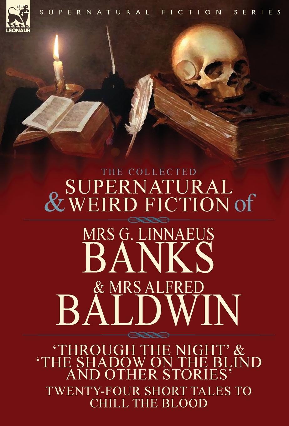 The Collected Supernatural & Weird Fiction of Mrs G. Linnaeus Banks and Mrs Alfred Baldwin - Banks, G. Linnaeus Baldwin, Alfred