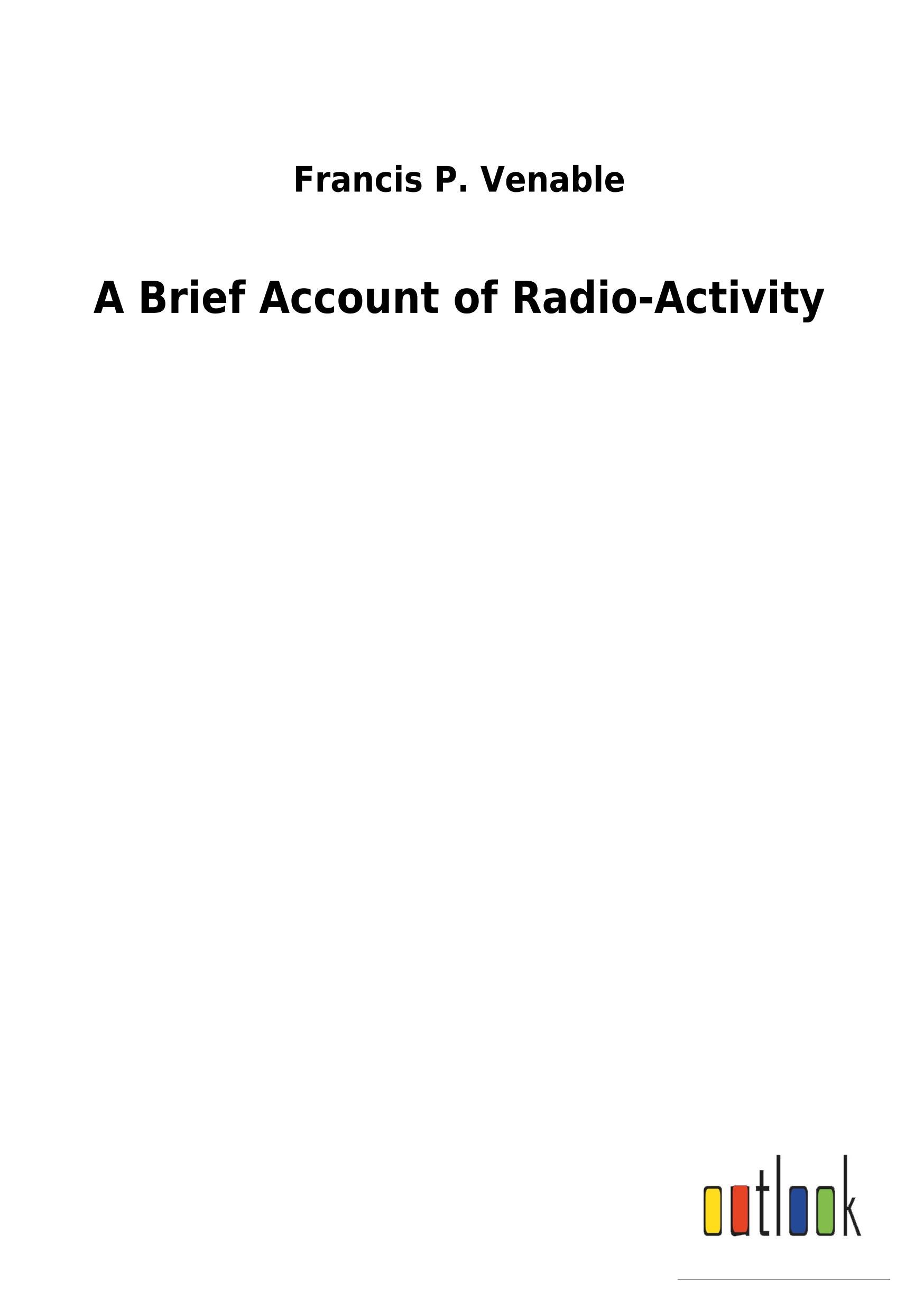 A Brief Account of Radio-Activity - Venable, Francis P.