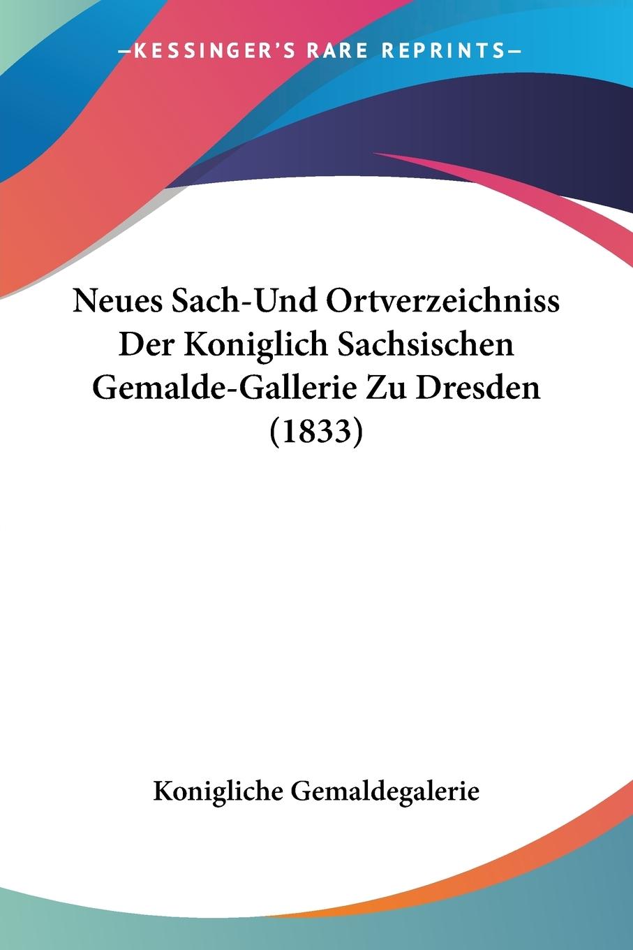 Neues Sach-Und Ortverzeichniss Der Koniglich Sachsischen Gemalde-Gallerie Zu Dresden (1833) - Konigliche Gemaldegalerie