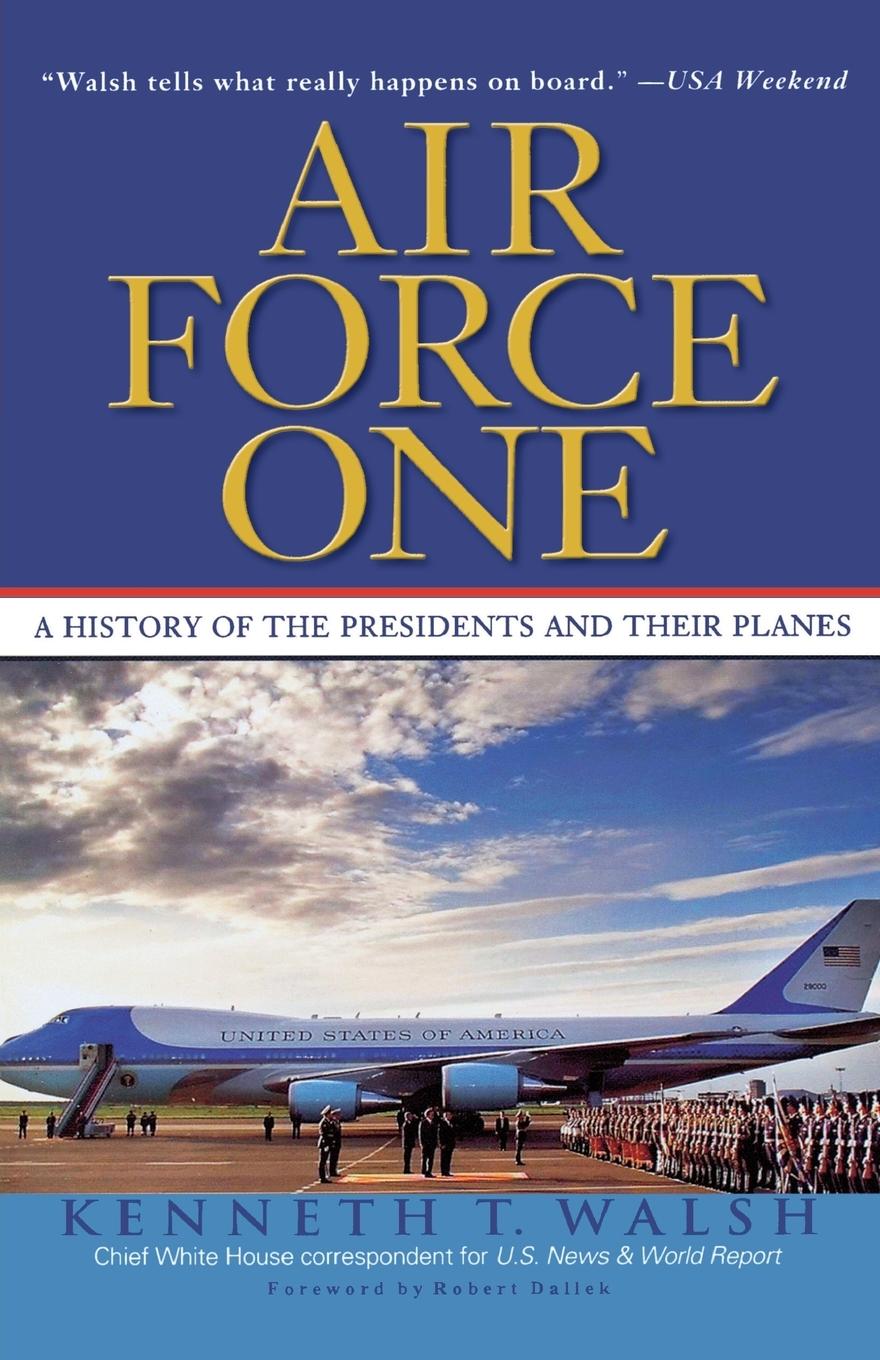 Air Force One: A History of the Presidents and Their Planes - Walsh, Kenneth