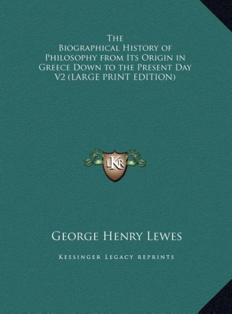 The Biographical History of Philosophy from Its Origin in Greece Down to the Present Day V2 (LARGE PRINT EDITION) - Lewes, George Henry