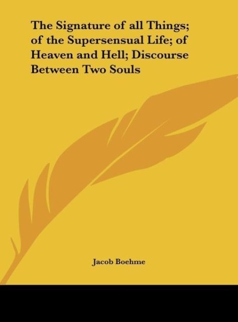 The Signature of all Things; of the Supersensual Life; of Heaven and Hell; Discourse Between Two Souls - Boehme, Jacob
