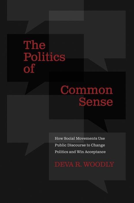 The Politics of Common Sense: How Social Movements Use Public Discourse to Change Politics and Win Acceptance - Woodly, Deva R.