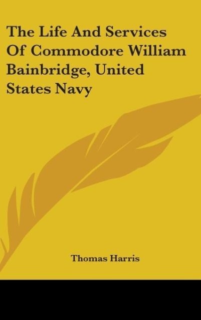 The Life And Services Of Commodore William Bainbridge, United States Navy - Harris, Thomas