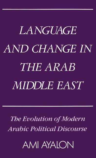 Language and Change in the Arab Middle East: The Evolution of Modern Political Discourse - Ayalon, Ami