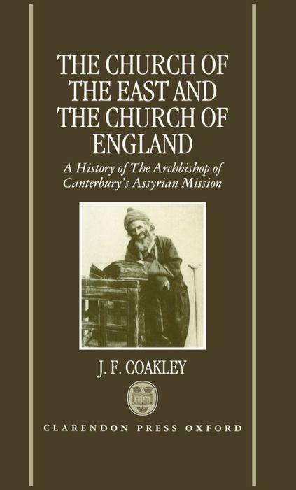 The Church of the East and the Church of England: A History of the Archbishop of Canterbury s Assyrian Mission - Coakley, J. F.