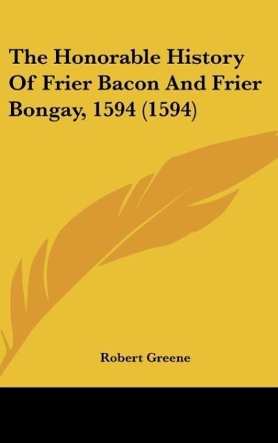 The Honorable History Of Frier Bacon And Frier Bongay, 1594 (1594) - Greene, Robert