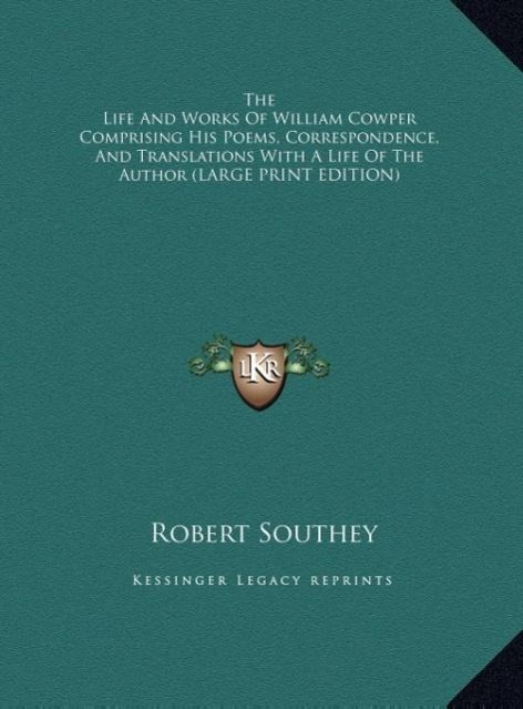 The Life And Works Of William Cowper Comprising His Poems, Correspondence, And Translations With A Life Of The Author (LARGE PRINT EDITION)