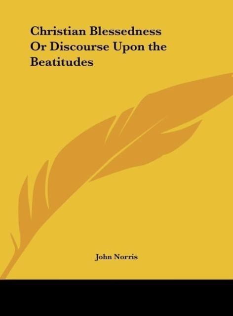 Christian Blessedness Or Discourse Upon the Beatitudes - Norris, John