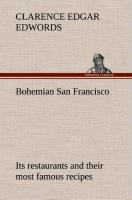 Bohemian San Francisco Its restaurants and their most famous recipes The elegant art of dining. - Edwords, Clarence Edgar