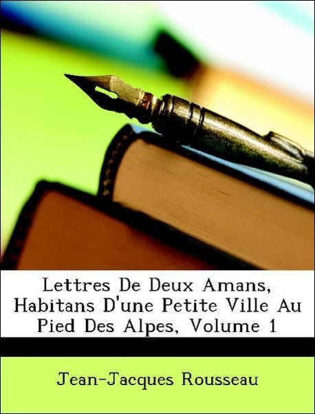 Lettres De Deux Amans, Habitans D une Petite Ville Au Pied Des Alpes, Volume 1 - Rousseau, Jean-Jacques