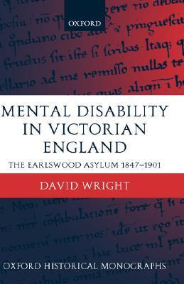 Mental Disability in Victorian England: The Earlswood Asylum 1847-1901 - Wright, David
