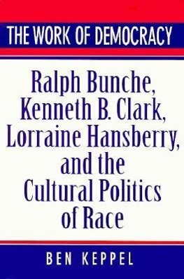Keppel, B: Work of Democracy - Ralph Bunche, Kenneth B.Clark - Keppel, Ben
