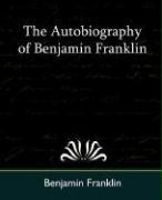 The Autobiography of Benjamin Franklin - Benjamin Franklin, Franklin Benjamin Franklin