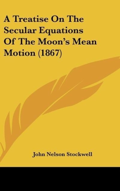 A Treatise On The Secular Equations Of The Moon s Mean Motion (1867) - Stockwell, John Nelson