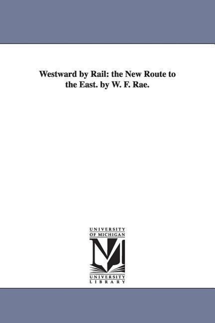 Westward by Rail: The New Route to the East. by W. F. Rae. - Rae, William Fraser Rae, W. Fraser (William Fraser)