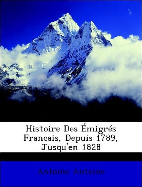 Histoire Des Émigrés Francais, Depuis 1789, Jusqu en 1828 - Antoine, Antoine