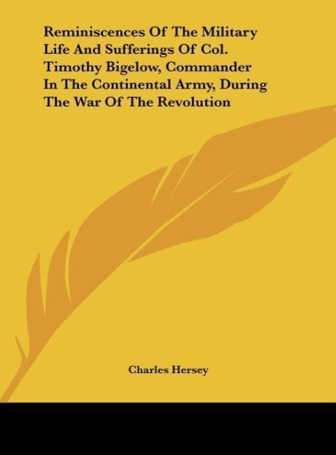 Reminiscences Of The Military Life And Sufferings Of Col. Timothy Bigelow, Commander In The Continental Army, During The War Of The Revolution - Hersey, Charles