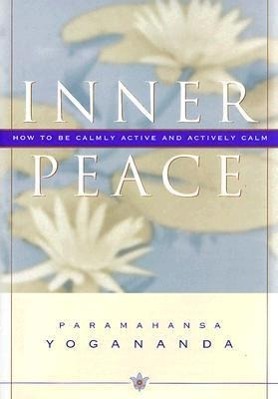 Inner Peace: How to Be Calmly Active and Actively Calm - Yogananda, Paramahansa Yogananda