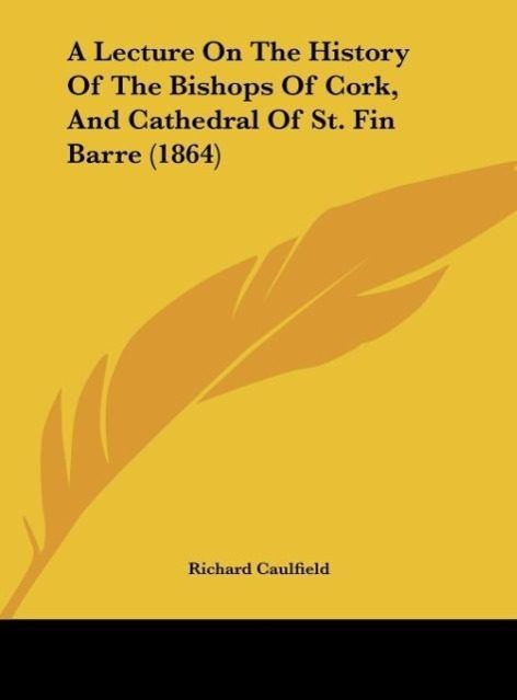 A Lecture On The History Of The Bishops Of Cork, And Cathedral Of St. Fin Barre (1864) - Caulfield, Richard