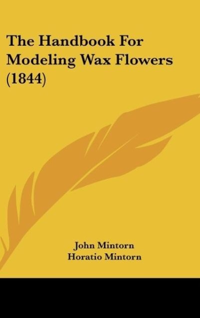 The Handbook For Modeling Wax Flowers (1844) - Mintorn, John Mintorn, Horatio