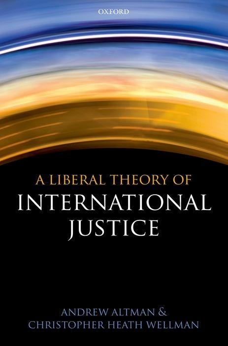 A Liberal Theory of International Justice - Altman, Andrew Wellman, Christopher Heath