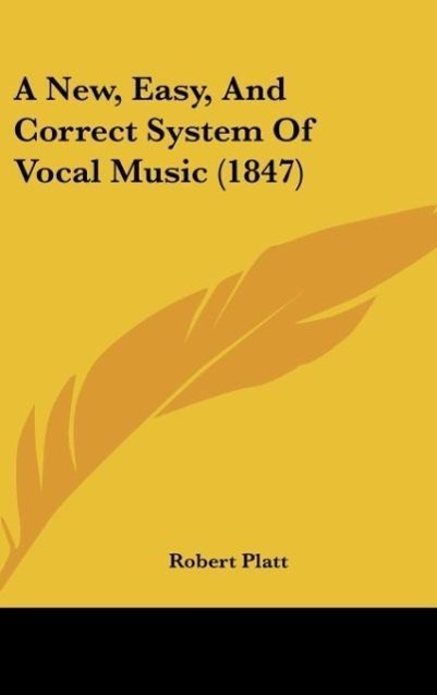 A New, Easy, And Correct System Of Vocal Music (1847) - Platt, Robert