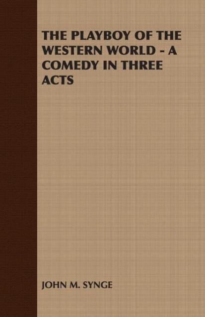 The Playboy of the Western World - A Comedy in Three Acts - John M. Synge, M. Synge John M. Synge