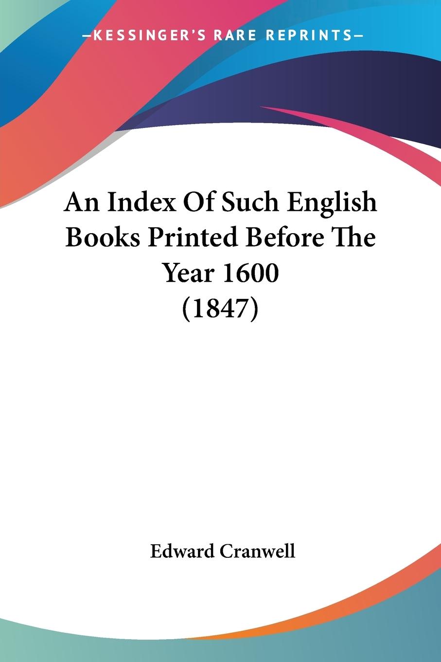 An Index Of Such English Books Printed Before The Year 1600 (1847) - Cranwell, Edward