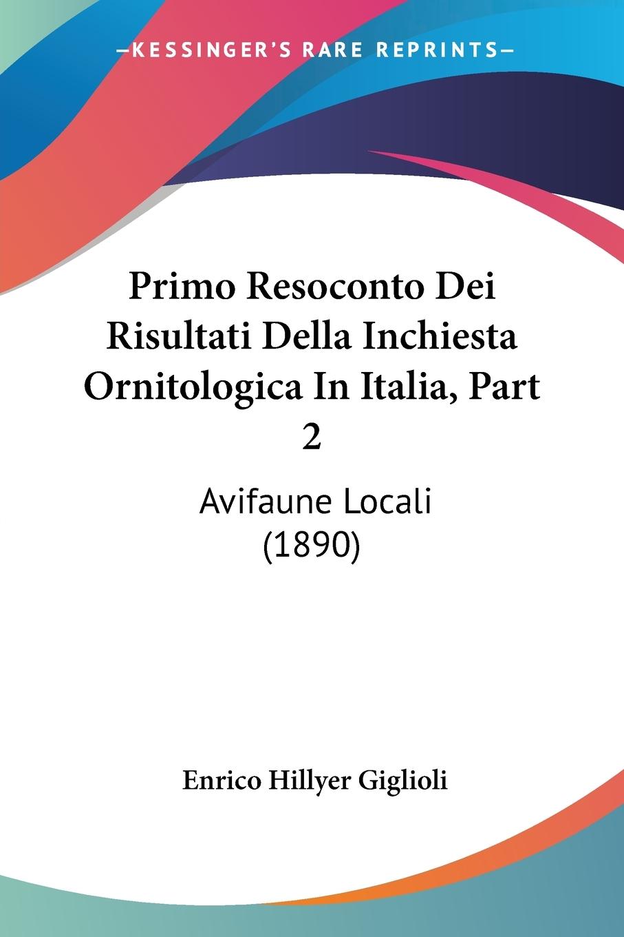 Primo Resoconto Dei Risultati Della Inchiesta Ornitologica In Italia, Part 2 - Giglioli, Enrico Hillyer