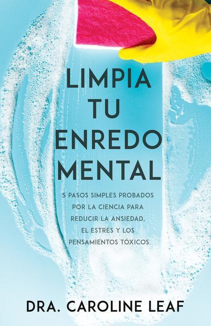 Limpia Tu Enredo Mental: 5 Pasos Simples Probados Por La Ciencia Para Reducir La Ansiedad, El Estrés Y Los Pensamientos Tóxicos - Leaf, Caroline