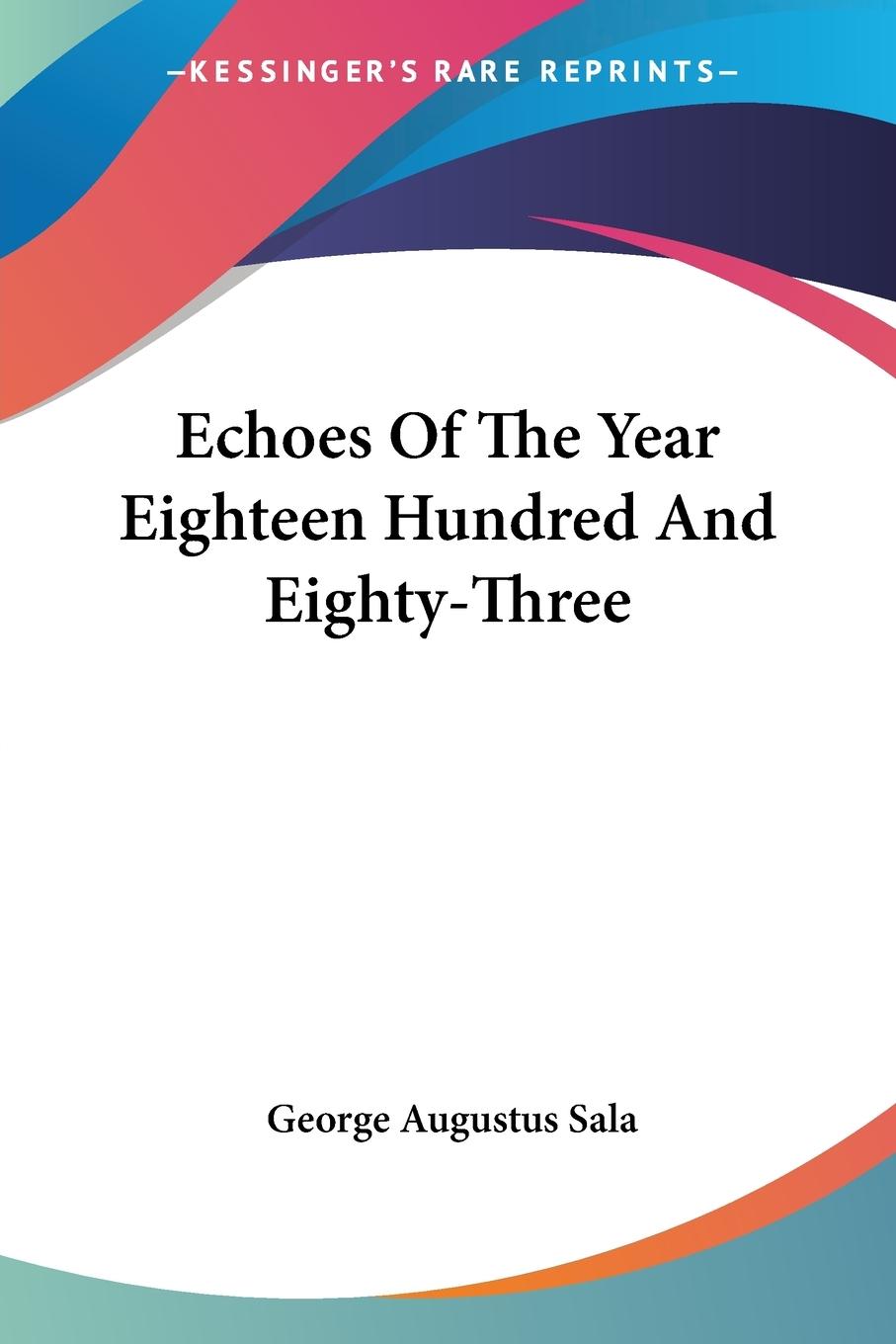 Echoes Of The Year Eighteen Hundred And Eighty-Three - Sala, George Augustus