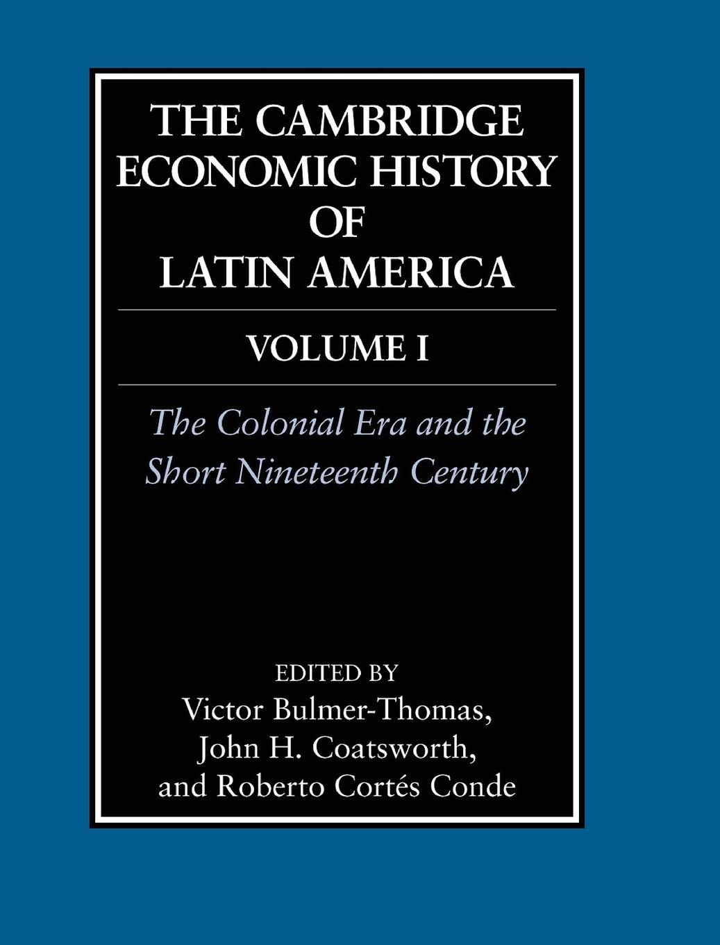 The Cambridge Economic History of Latin America: Volume 1, The Colonial Era and the Short Nineteenth Century. Vol.1 - Bulmer-Thomas, Victor Coatsworth, John Cortes-Conde, Roberto