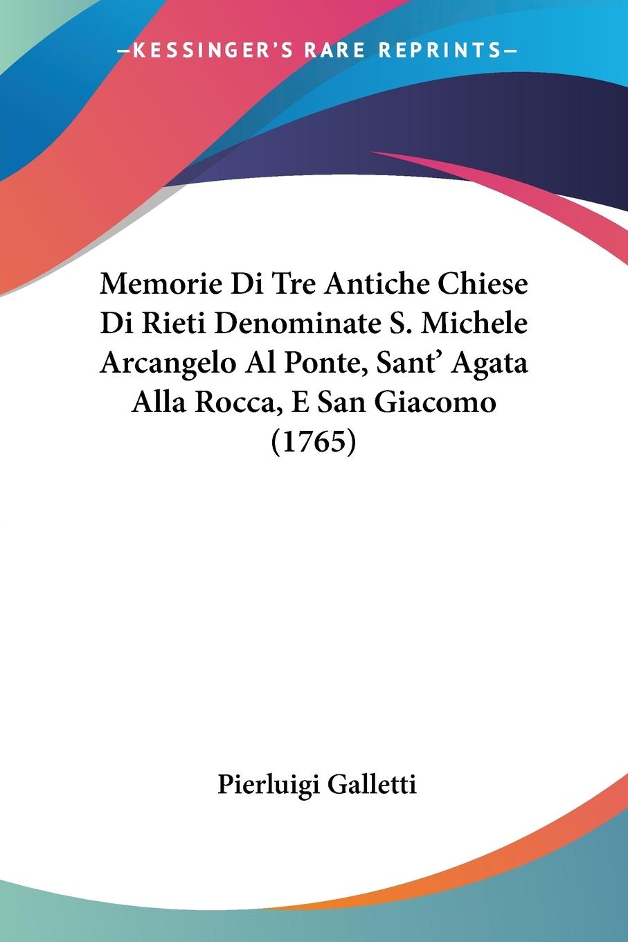Memorie Di Tre Antiche Chiese Di Rieti Denominate S. Michele Arcangelo Al Ponte, Sant  Agata Alla Rocca, E San Giacomo (1765) - Galletti, Pierluigi