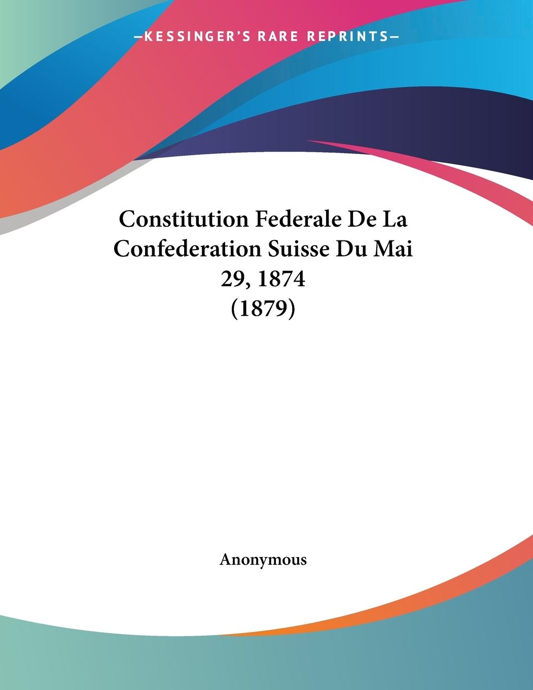 Constitution Federale De La Confederation Suisse Du Mai 29, 1874 (1879) - Anonymous