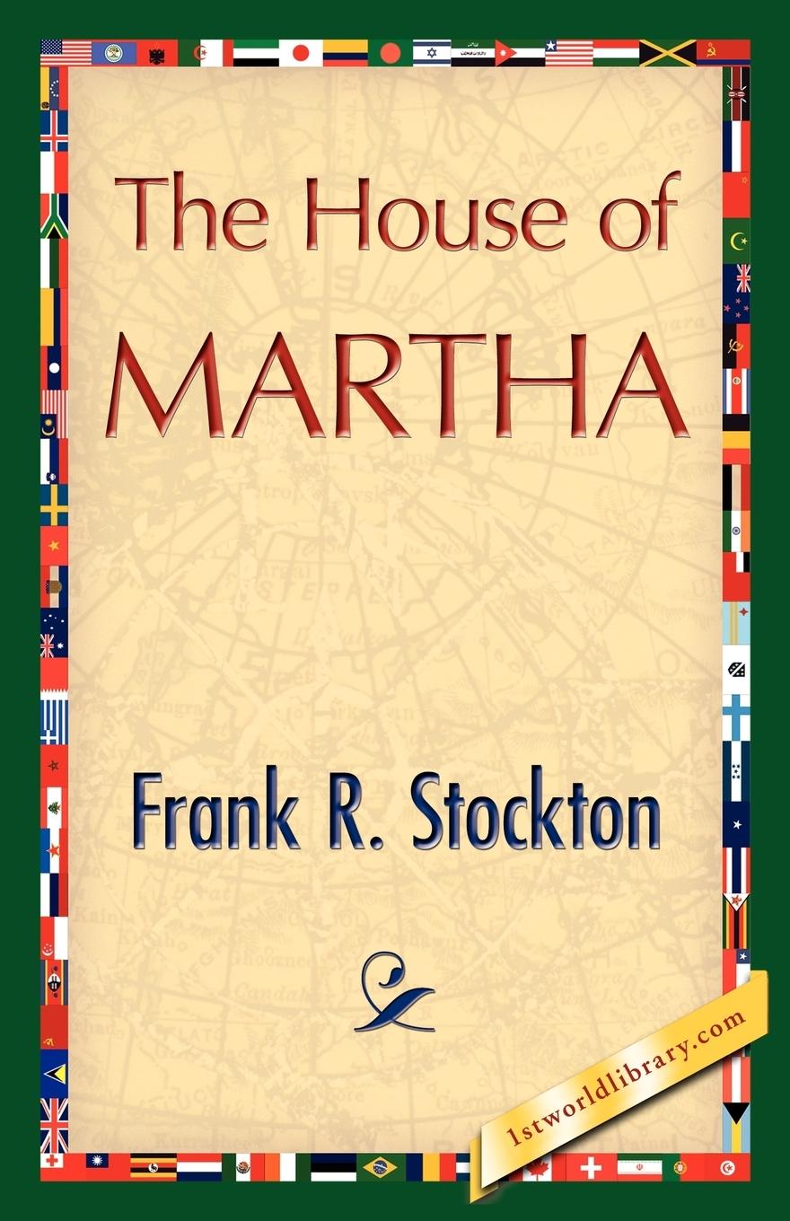 The House of Martha - Frank R. Stockton, R. Stockton Frank R. Stockton