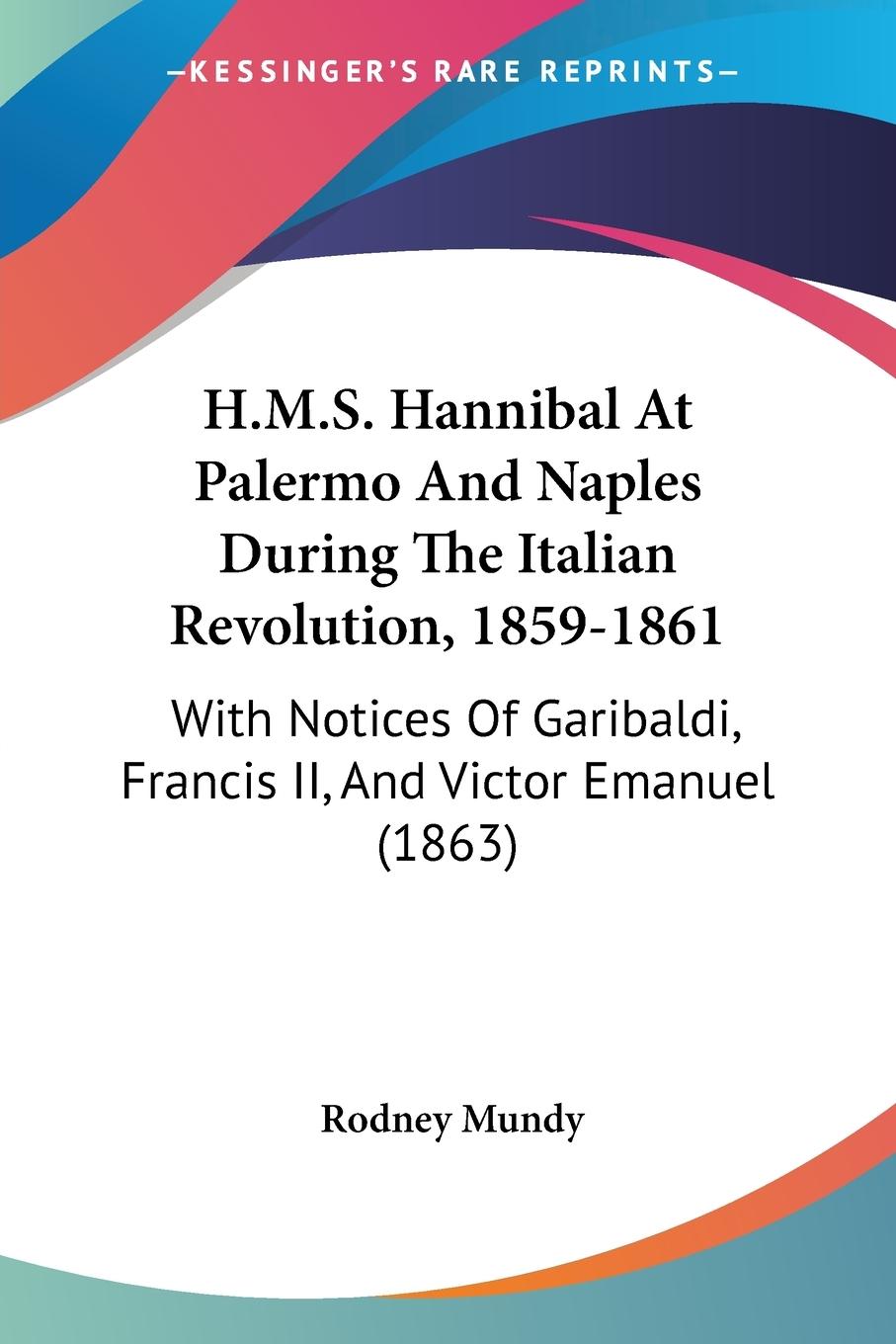 H.M.S. Hannibal At Palermo And Naples During The Italian Revolution, 1859-1861 - Mundy, Rodney