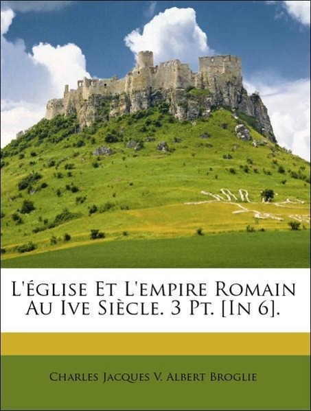 L église Et L empire Romain Au Ive Siècle. 3 Pt. [In 6]. - Broglie, Charles Jacques V. Albert