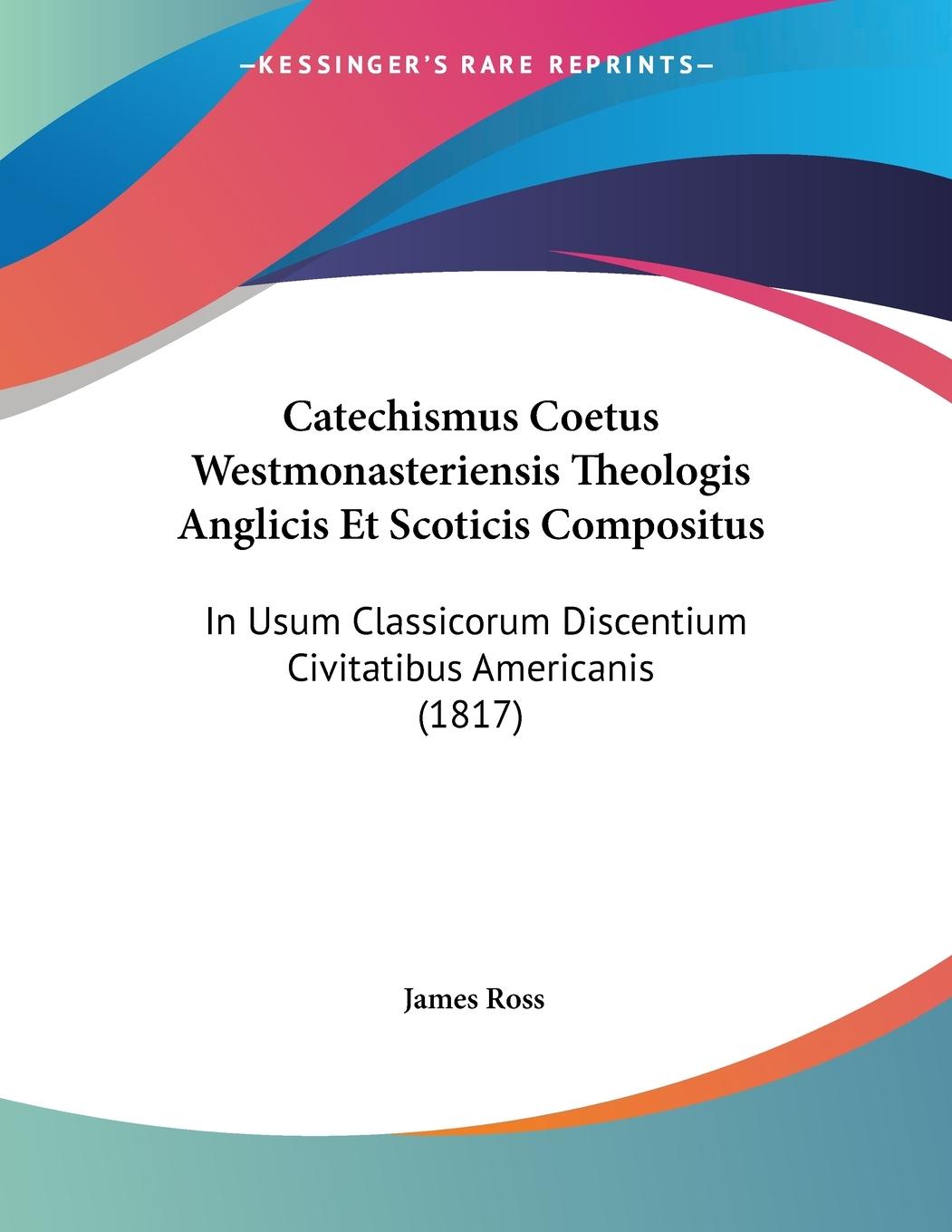 Catechismus Coetus Westmonasteriensis Theologis Anglicis Et Scoticis Compositus - Ross, James