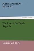 The Rise of the Dutch Republic - Volume 23: 1576 - Motley, John Lothrop