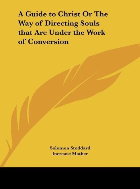 A Guide to Christ Or The Way of Directing Souls that Are Under the Work of Conversion - Stoddard, Solomon