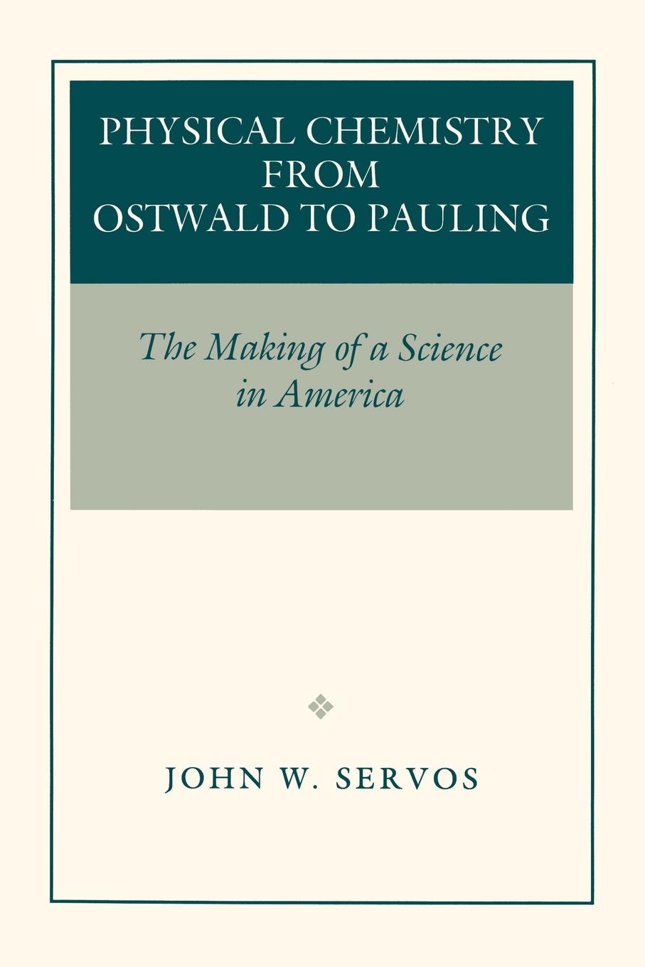 Physical Chemistry from Ostwald to Pauling - Servos, John W.