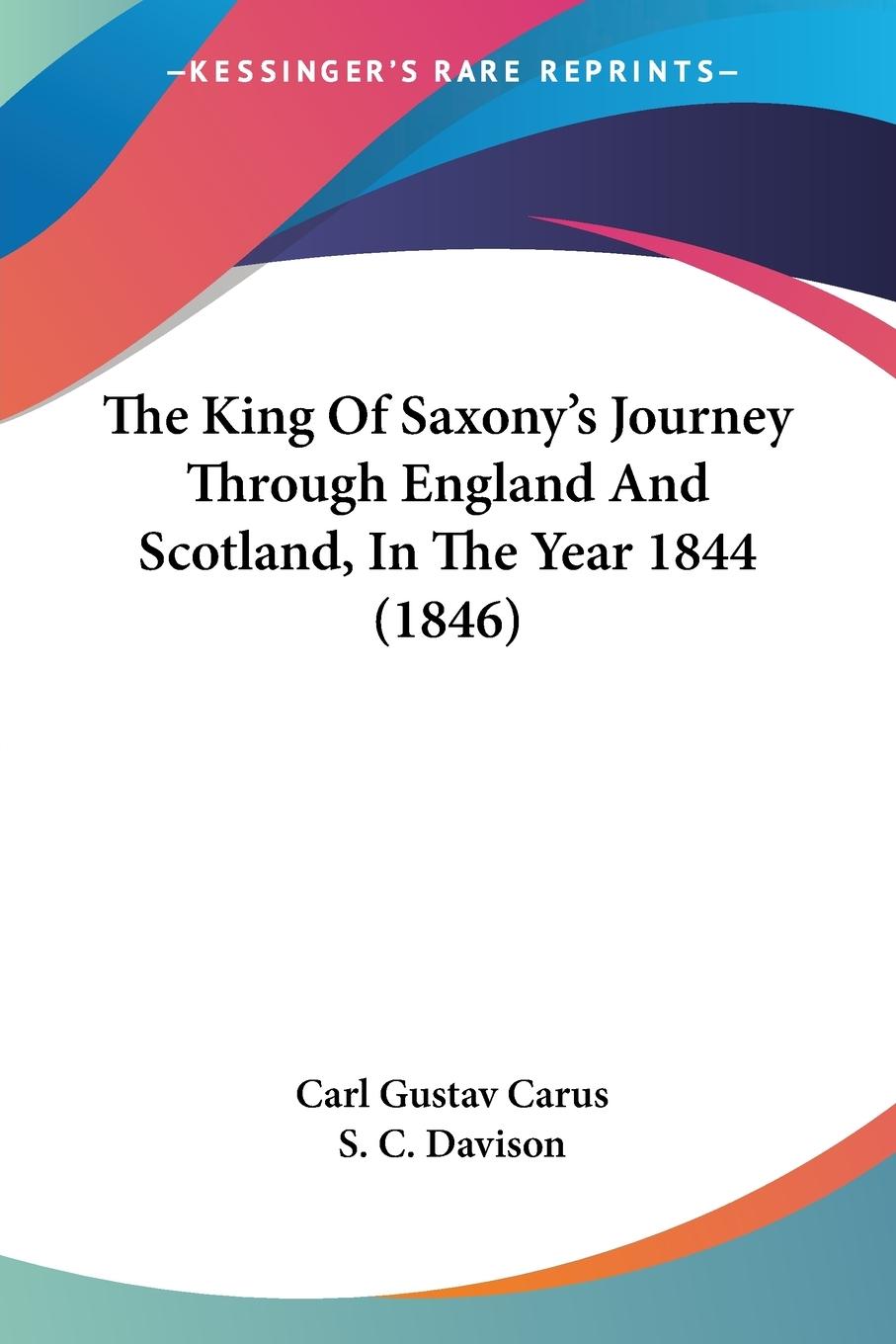 The King Of Saxony s Journey Through England And Scotland, In The Year 1844 (1846) - Carus, Carl Gustav