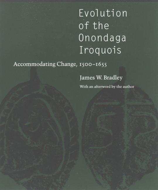 Evolution of the Onondaga Iroquois: Accommodating Change, 1500-1655 - Bradley, James W.