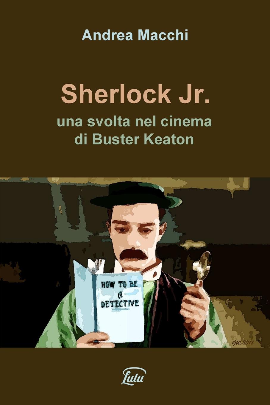 Sherlock Jr. - una svolta nel cinema di Buster Keaton - Macchi, Andrea