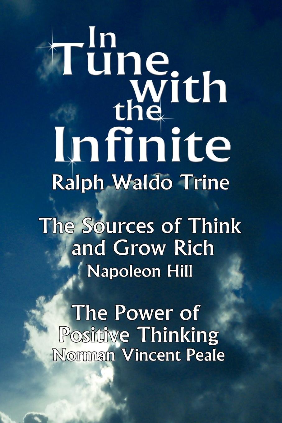 In Tune with the Infinite (the Sources of Think and Grow Rich by Napoleon Hill & the Power of Positive Thinking by Norman Vincent Peale) - Ralph Waldo Trine, Waldo Trine Ralph Waldo Trine