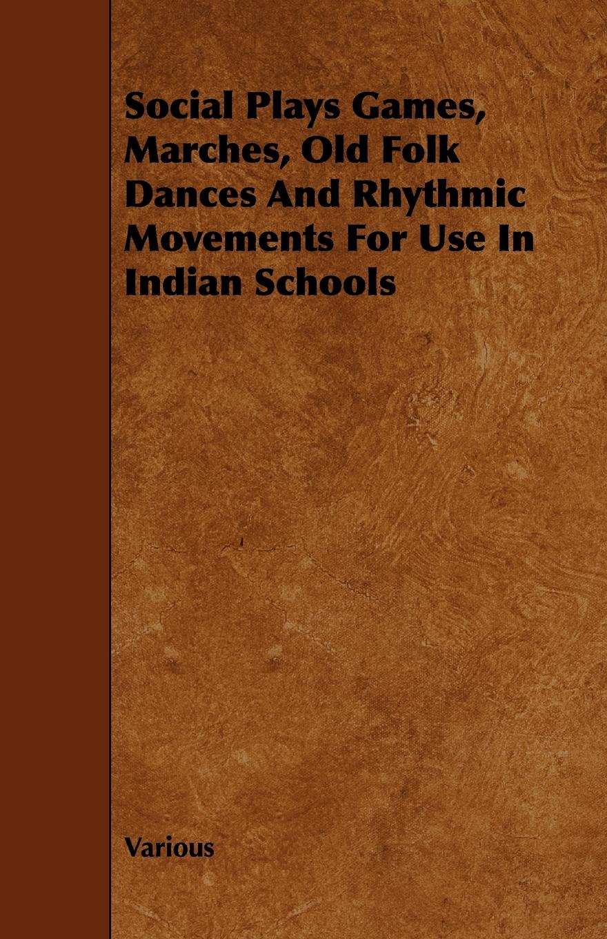 Social Plays Games, Marches, Old Folk Dances and Rhythmic Movements for Use in Indian Schools - Various