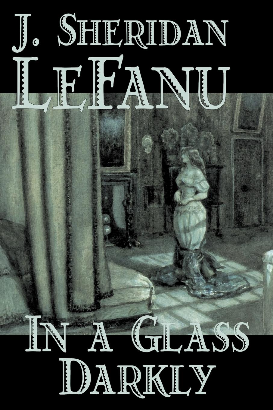 In a Glass Darkly by Joseph Sheridan Le Fanu, Fiction, Literary, Horror, Fantasy - Le Fanu, Joseph Sheridan Lefanu, J. Sheridan
